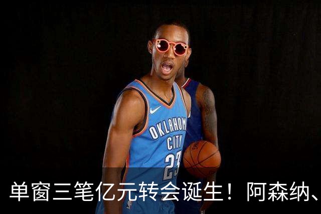 单窗三笔亿元转会诞生！阿森纳、曼联、利物浦共同面临亿元转会难题