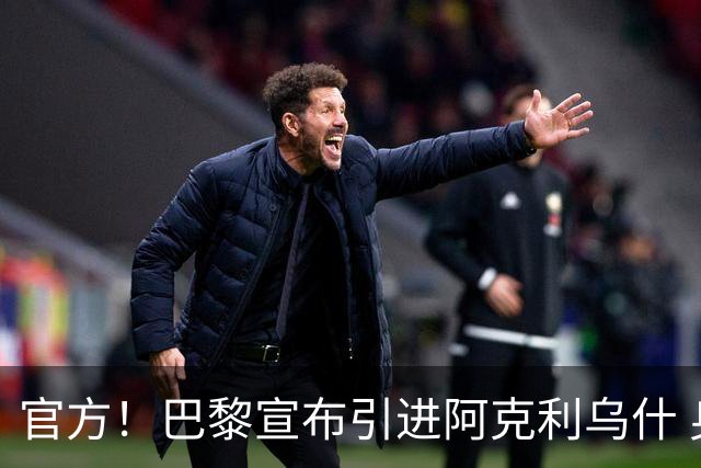 官方！巴黎宣布引进阿克利乌什 身披11号签至2031年