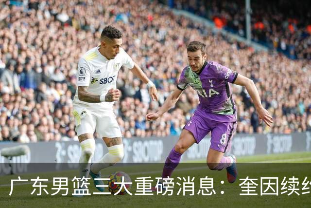 广东男篮三大重磅消息：奎因续约，徐杰冲击顶薪，周鹏新职务敲定