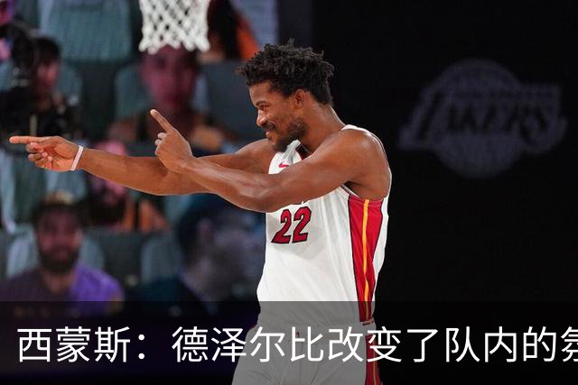 西蒙斯：德泽尔比改变了队内的氛围，所有人变得更加团结