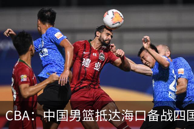CBA：中国男篮抵达海口备战四国赛，广州男篮得到状元签交易内容曝光，王少杰回归广东困难变大，上海男篮续约洛夫顿受阻